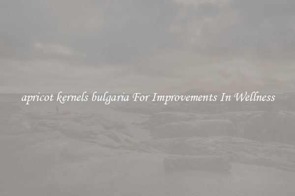 apricot kernels bulgaria For Improvements In Wellness