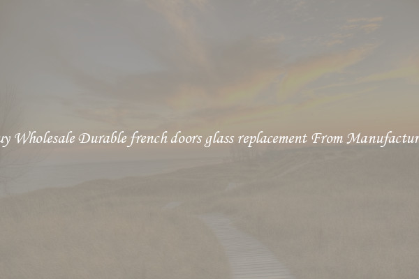 Buy Wholesale Durable french doors glass replacement From Manufacturers