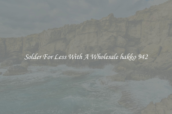 Solder For Less With A Wholesale hakko 942
