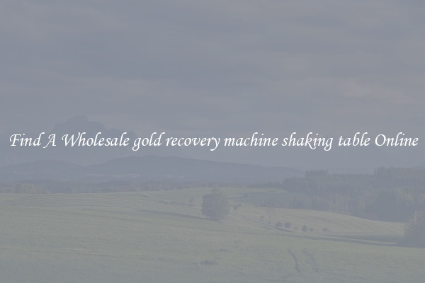 Find A Wholesale gold recovery machine shaking table Online