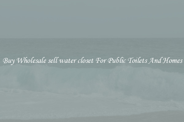 Buy Wholesale sell water closet For Public Toilets And Homes