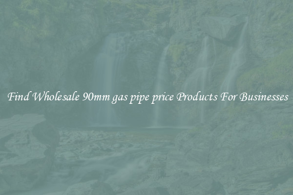 Find Wholesale 90mm gas pipe price Products For Businesses