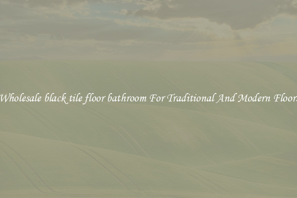 Wholesale black tile floor bathroom For Traditional And Modern Floors