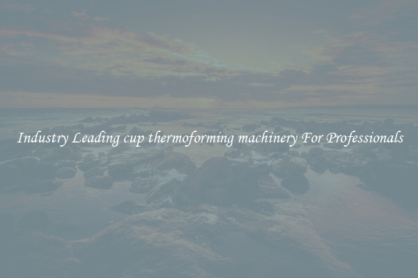 Industry Leading cup thermoforming machinery For Professionals