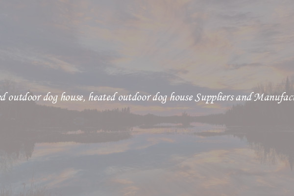 heated outdoor dog house, heated outdoor dog house Suppliers and Manufacturers