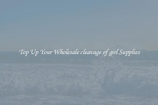 Top Up Your Wholesale cleavage of girl Supplies