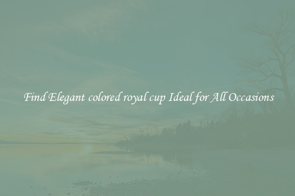 Find Elegant colored royal cup Ideal for All Occasions