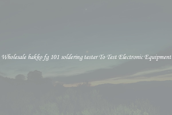 Wholesale hakko fg 101 soldering tester To Test Electronic Equipment