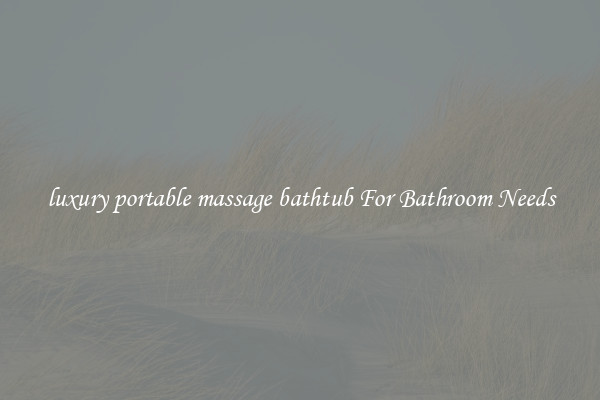 luxury portable massage bathtub For Bathroom Needs