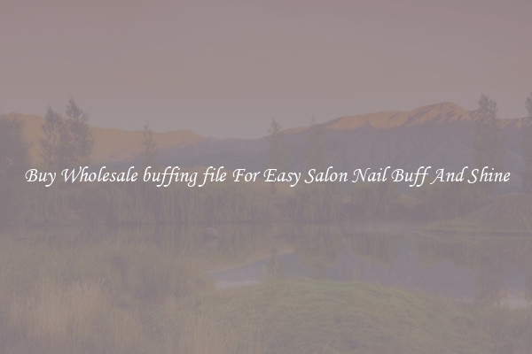 Buy Wholesale buffing file For Easy Salon Nail Buff And Shine