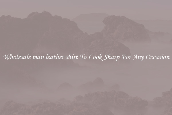 Wholesale man leather shirt To Look Sharp For Any Occasion