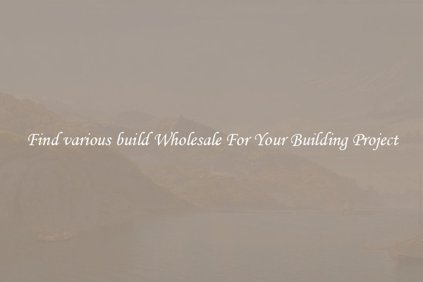 Find various build Wholesale For Your Building Project