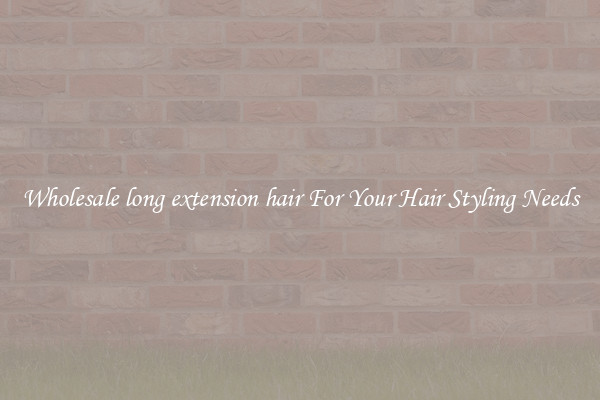 Wholesale long extension hair For Your Hair Styling Needs