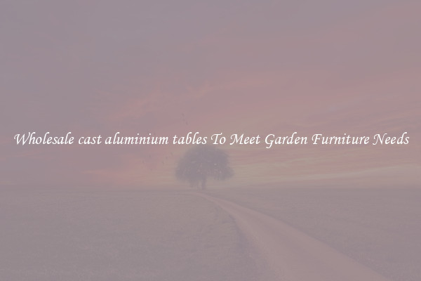 Wholesale cast aluminium tables To Meet Garden Furniture Needs