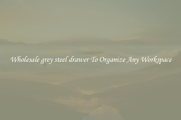 Wholesale grey steel drawer To Organize Any Workspace
