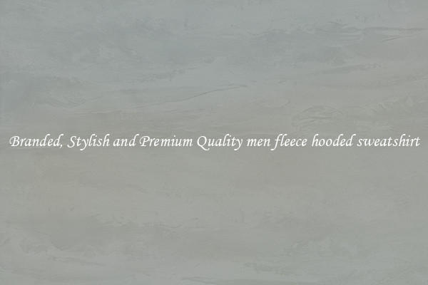 Branded, Stylish and Premium Quality men fleece hooded sweatshirt