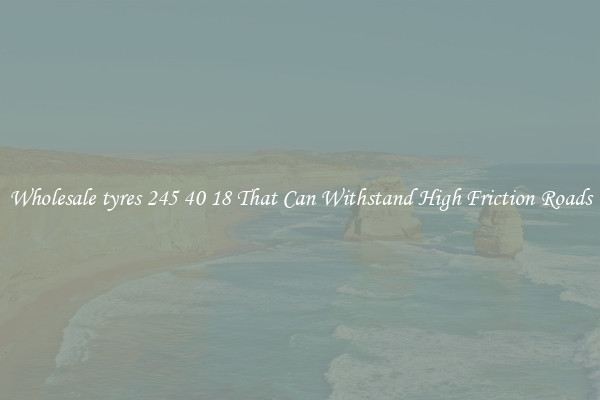 Wholesale tyres 245 40 18 That Can Withstand High Friction Roads