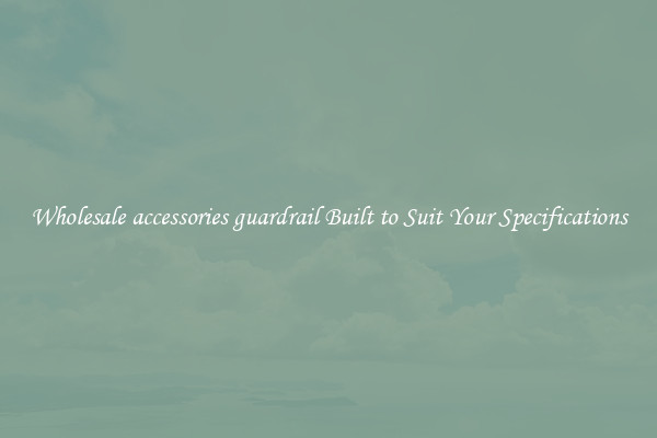 Wholesale accessories guardrail Built to Suit Your Specifications