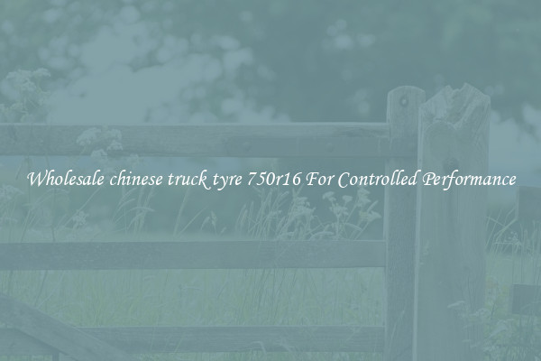 Wholesale chinese truck tyre 750r16 For Controlled Performance