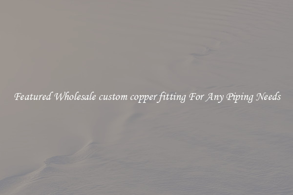 Featured Wholesale custom copper fitting For Any Piping Needs