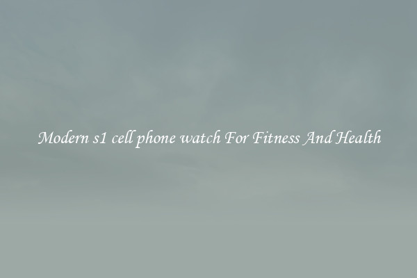 Modern s1 cell phone watch For Fitness And Health