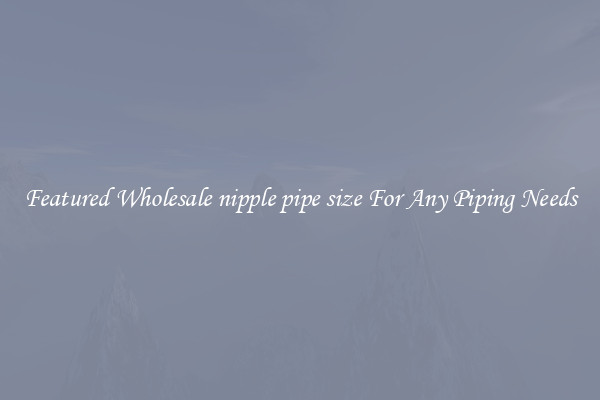 Featured Wholesale nipple pipe size For Any Piping Needs