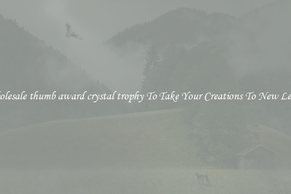 Wholesale thumb award crystal trophy To Take Your Creations To New Levels