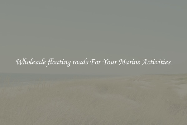 Wholesale floating roads For Your Marine Activities 