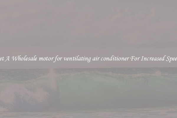 Get A Wholesale motor for ventilating air conditioner For Increased Speeds