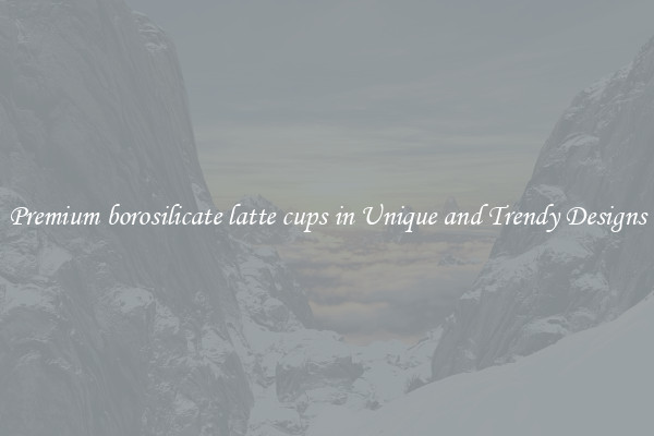 Premium borosilicate latte cups in Unique and Trendy Designs