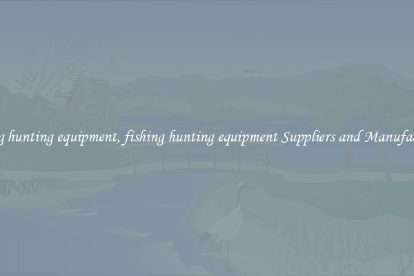 fishing hunting equipment, fishing hunting equipment Suppliers and Manufacturers