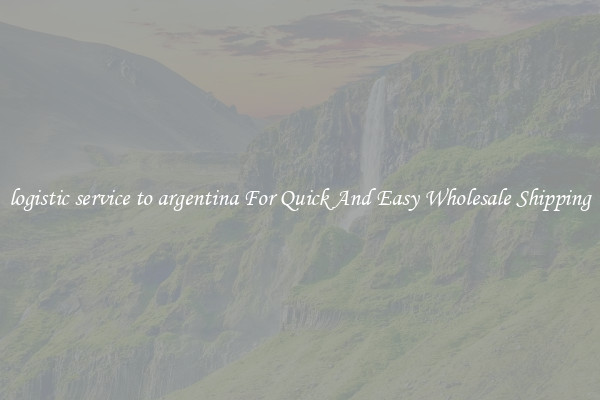 logistic service to argentina For Quick And Easy Wholesale Shipping