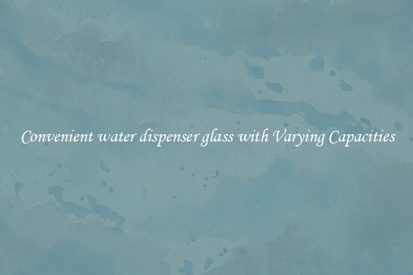 Convenient water dispenser glass with Varying Capacities