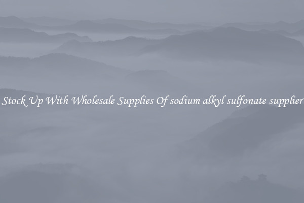 Stock Up With Wholesale Supplies Of sodium alkyl sulfonate supplier