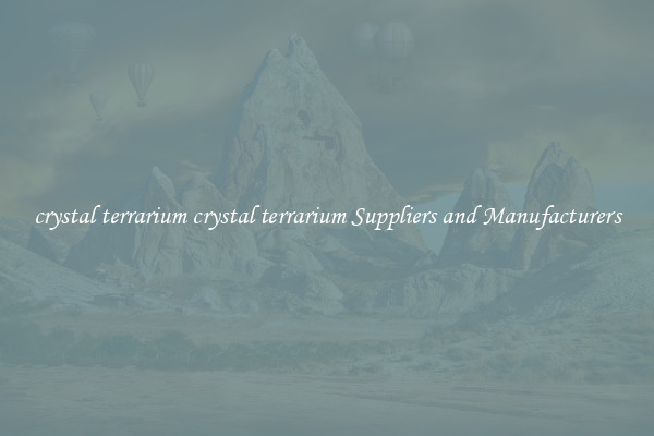 crystal terrarium crystal terrarium Suppliers and Manufacturers