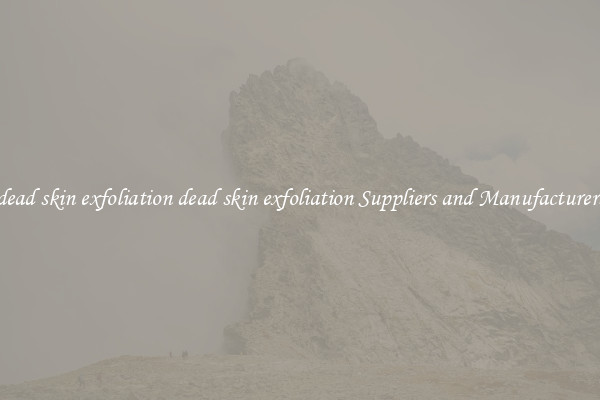 dead skin exfoliation dead skin exfoliation Suppliers and Manufacturers