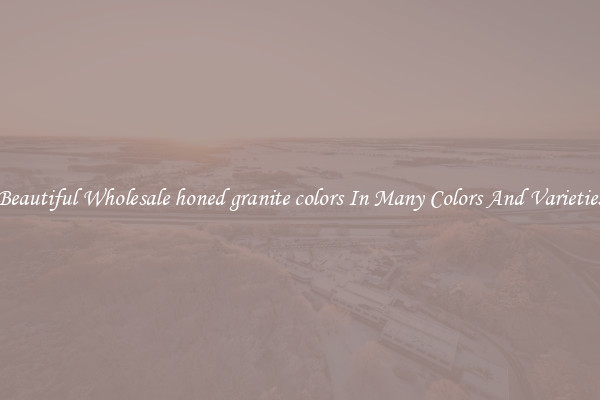 Beautiful Wholesale honed granite colors In Many Colors And Varieties