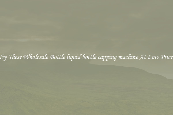 Try These Wholesale Bottle liquid bottle capping machine At Low Prices
