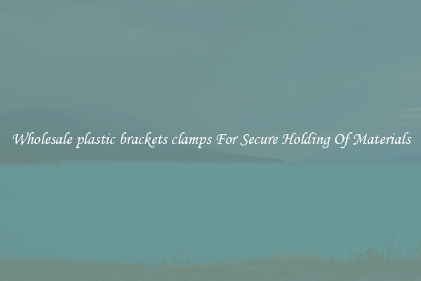 Wholesale plastic brackets clamps For Secure Holding Of Materials