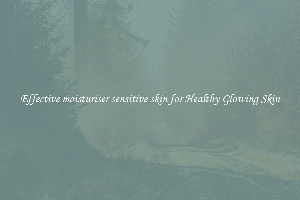 Effective moisturiser sensitive skin for Healthy Glowing Skin