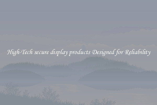High-Tech secure display products Designed for Reliability