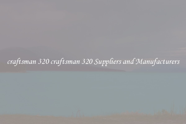 craftsman 320 craftsman 320 Suppliers and Manufacturers