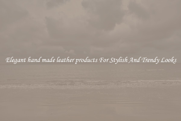 Elegant hand made leather products For Stylish And Trendy Looks