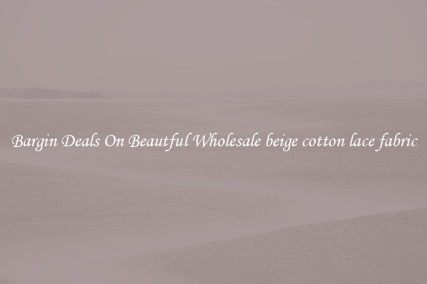 Bargin Deals On Beautful Wholesale beige cotton lace fabric