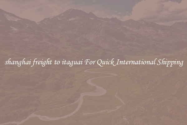 shanghai freight to itaguai For Quick International Shipping