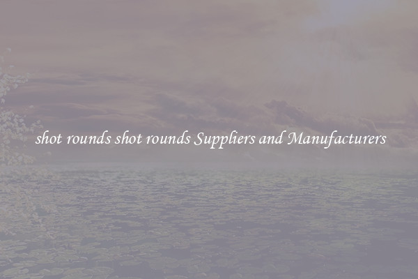 shot rounds shot rounds Suppliers and Manufacturers