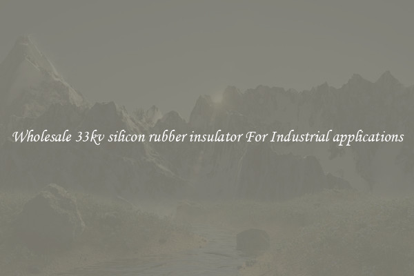 Wholesale 33kv silicon rubber insulator For Industrial applications