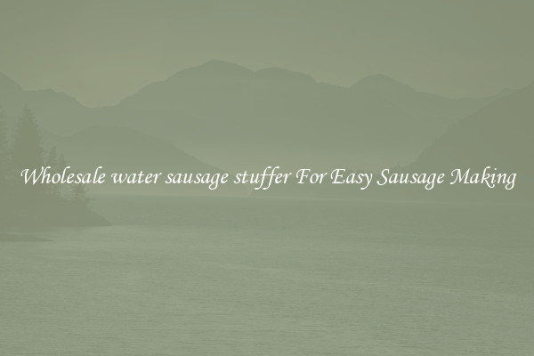 Wholesale water sausage stuffer For Easy Sausage Making