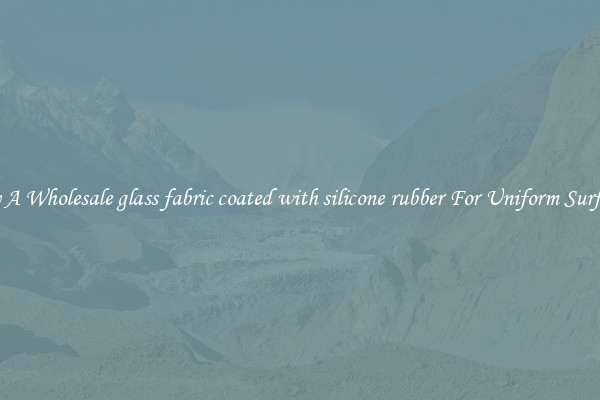 Buy A Wholesale glass fabric coated with silicone rubber For Uniform Surfaces