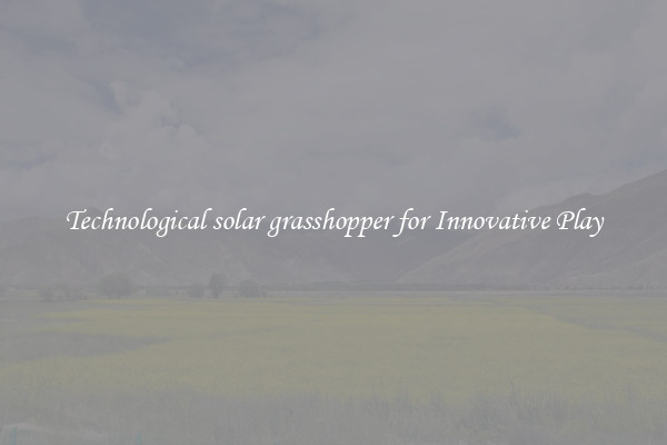 Technological solar grasshopper for Innovative Play